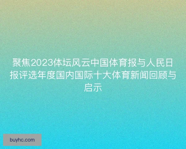 聚焦2023体坛风云中国体育报与人民日报评选年度国内国际十大体育新闻回顾与启示