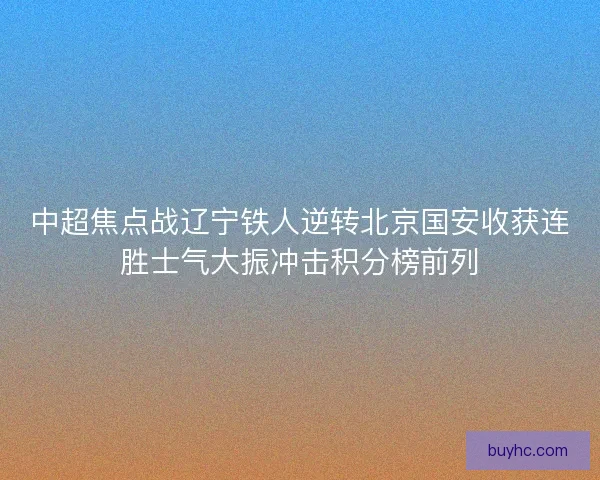 中超焦点战辽宁铁人逆转北京国安收获连胜士气大振冲击积分榜前列