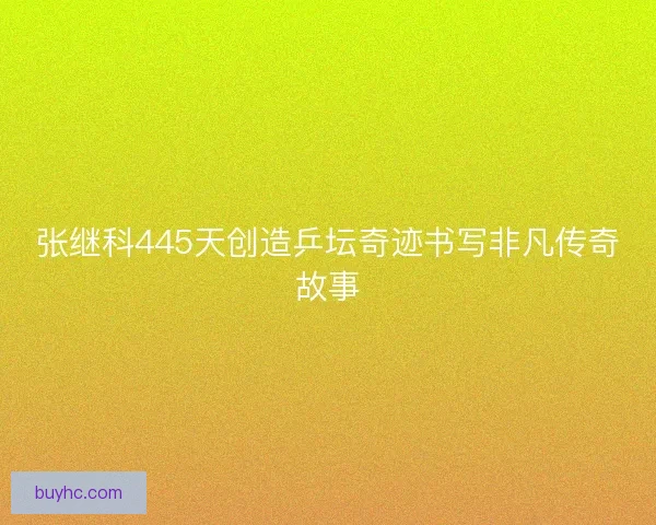 张继科445天创造乒坛奇迹书写非凡传奇故事