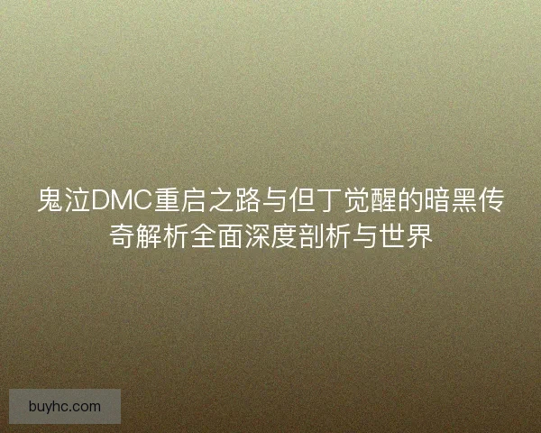 鬼泣DMC重启之路与但丁觉醒的暗黑传奇解析全面深度剖析与世界