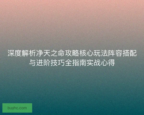 深度解析净天之命攻略核心玩法阵容搭配与进阶技巧全指南实战心得